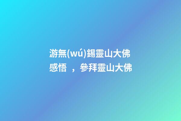 游無(wú)錫靈山大佛感悟，參拜靈山大佛